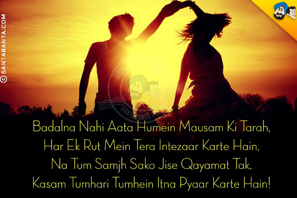 Badalna Nahi Aata Humein Mausam Ki Tarah,<br/>
Har Ek Rut Mein Tera Intezaar Karte Hain,<br/>
Na Tum Samjh Sako Jise Qayamat Tak,<br/>
Kasam Tumhari Tumhein Itna Pyaar Karte Hain!