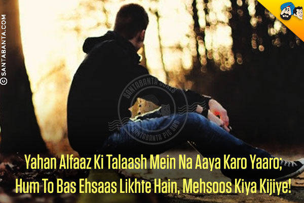 Yahan Alfaaz Ki Talaash Mein Na Aaya Karo Yaaro;<br/>
Hum To Bas Ehsaas Likhte Hain, Mehsoos Kiya Kijiye!