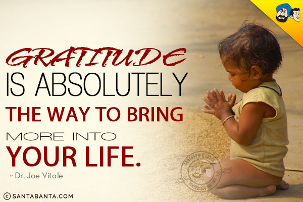 Gratitude is absolutely the way to bring more into your life.