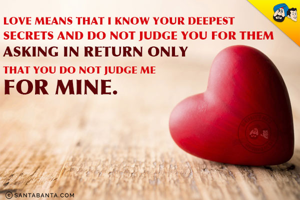 Love means that I know your deepest secrets and do not judge you for them asking in return only that you do not judge me for mine!