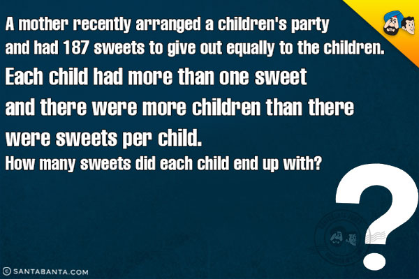 A mother recently arranged a children's party and had 187 sweets to give out equally to the children. Each child had more than one sweet and there were more children than there were sweets per child. How many sweets did each child end up with?