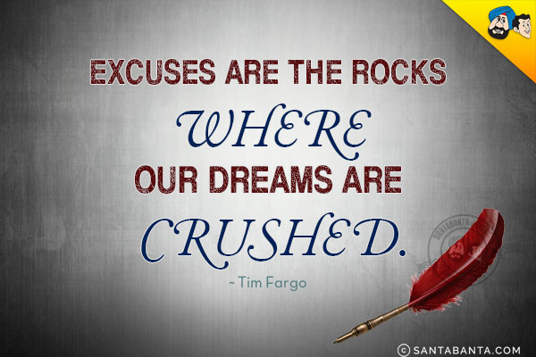 Excuses are the rocks where our dreams are crushed.