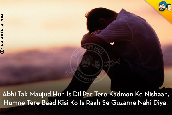 Abhi Tak Maujud Hun Is Dil Par Tere Kadmon Ke Nishaan,<br/>
Humne Tere Baad Kisi Ko Is Raah Se Guzarne Nahi Diya!