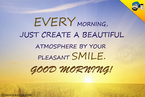 Every morning, just create a beautiful atmosphere by your pleasant smile.<br/>
Good Morning!