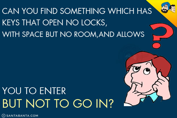 Can you find something which has keys that open no locks, with space but no room, and allows you to enter but not to go in?