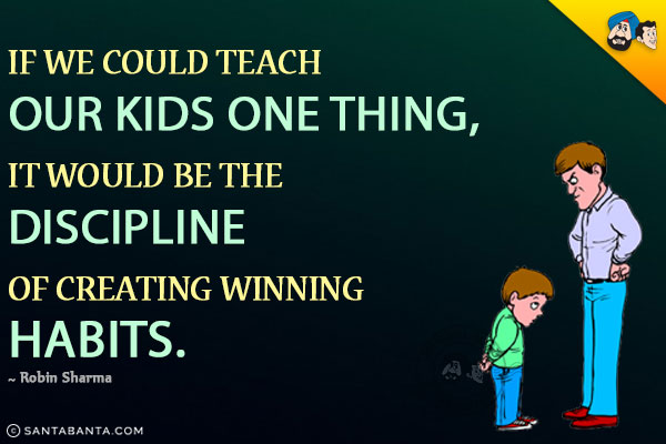 If we could teach our kids one thing, it would be the discipline of creating winning habits.