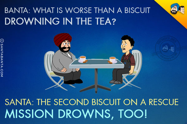 Banta: What is worse than a biscuit drowning in the tea?<br/>
Santa: The second biscuit on a rescue mission drowns, too!