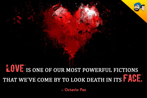 Love is one of our most powerful fictions that we've come by to look death in its face.