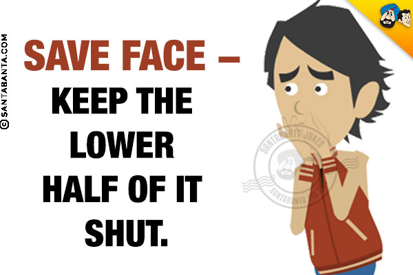 Save face - keep the lower half of it shut.