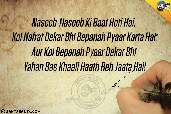 Naseeb-Naseeb Ki Baat Hoti Hai, Koi Nafrat Dekar Bhi Bepanah Pyaar Karta Hai;<br/>
Aur Koi Bepanah Pyaar Dekar Bhi Yahan Bas Khaali Haath Reh Jaata Hai!