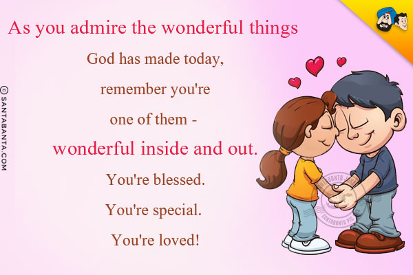 As you admire the wonderful things God has made today, remember you're one of them - wonderful inside and out. You're blessed. You're special. You're loved!