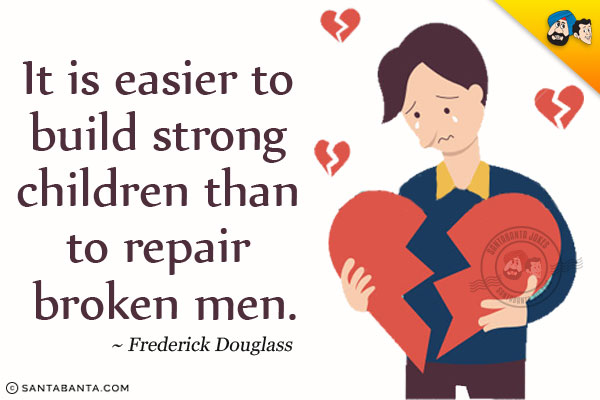 It is easier to build strong children than to repair broken men.