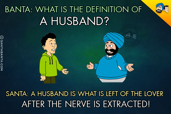 Banta: What is the definition of a husband?<br/>
Santa: A husband is what is left of the lover after the nerve is extracted!