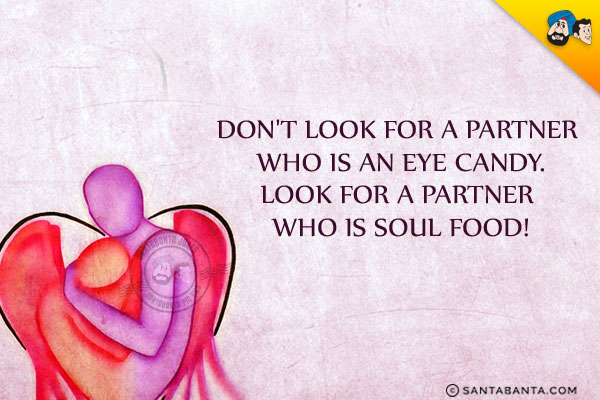 Don't look for a partner who is an eye candy. Look for a partner who is soul food!