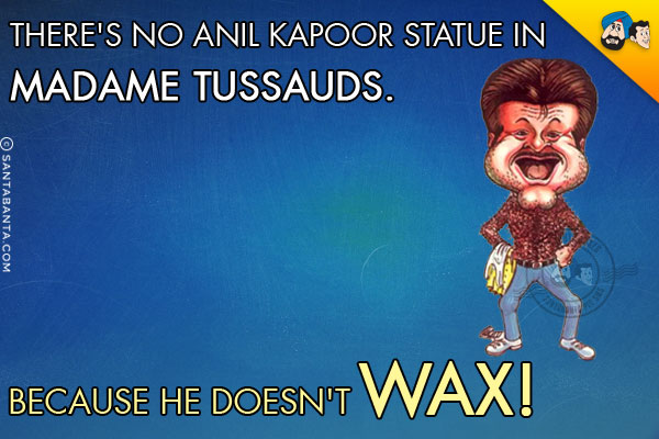 There's no Anil Kapoor statue in Madame Tussauds. Because he doesn't wax!