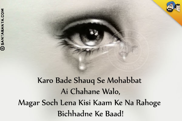 Karo Bade Shauq Se Mohabbat Ai Chahane Walo,<br/>
Magar Soch Lena Kisi Kaam Ke Na Rahoge Bichhadne Ke Baad!