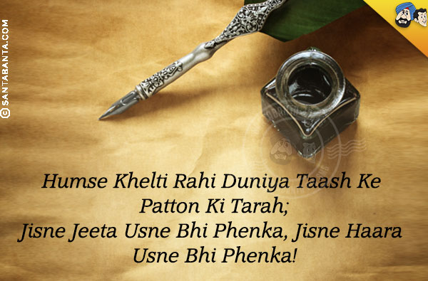 Humse Khelti Rahi Duniya Taash Ke Patton Ki Tarah;<br/>

Jisne Jeeta Usne Bhi Phenka, Jisne Haara Usne Bhi Phenka!