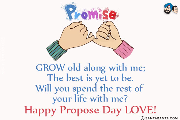 Grow old along with me;<br/>
The best is yet to be.<br/>
Will you spend the rest of your life with me?<br/>
Happy propose day love!