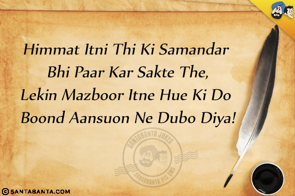 Himmat Itni Thi Ki Samandar Bhi Paar Kar Sakte The,<br/>
Lekin Mazboor Itne Hue Ki Do Boond Aansuon Ne Dubo Diya!