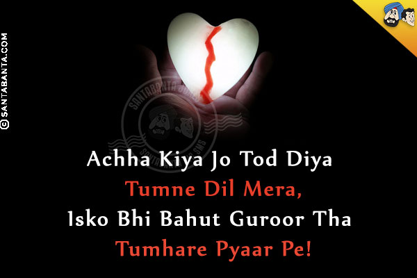 Achha Kiya Jo Tod Diya Tumne Dil Mera,<br/>
Isko Bhi Bahut Guroor Tha Tumhare Pyaar Pe!