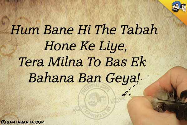 Hum Bane Hi The Tabah Hone Ke Liye,<br/>
Tera Milna To Bas Ek Bahana Ban Geya!