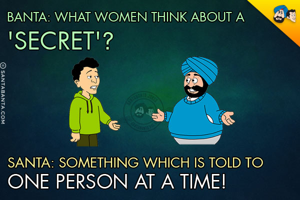 Banta: What women think about a 'Secret'?<br/>
Santa: Something which is told to one person at a time!