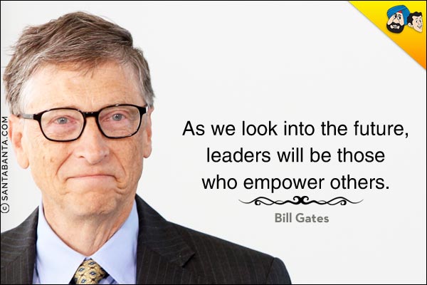 As we look into the future, leaders will be those who empower others.