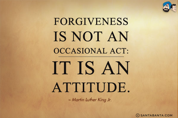 Forgiveness is not an occasional act: it is an attitude. 