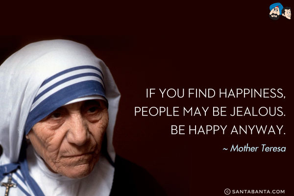 If you find happiness, people may be jealous. Be happy anyway. 