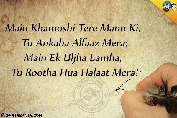 Main Khamoshi Tere Mann Ki, Tu Ankaha Alfaaz Mera;<br/>
Main Ek Uljha Lamha, Tu Rootha Hua Halaat Mera!