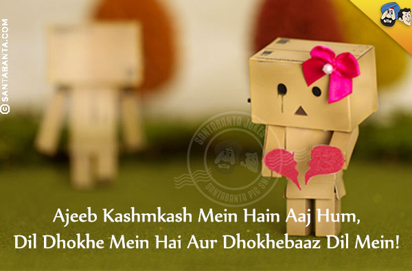 Ajeeb Kashmkash Mein Hain Aaj Hum,<br/>
Dil Dhokhe Mein Hai Aur Dhokhebaaz Dil Mein!