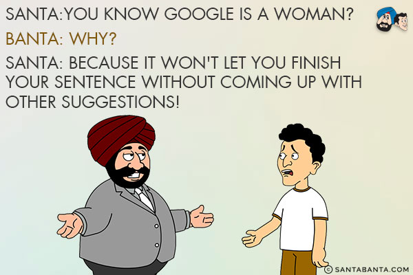 Santa:You know Google is a woman?<br/>
Banta: Why?<br/>
Santa: Because it won't let you finish your sentence without coming up with other suggestions!