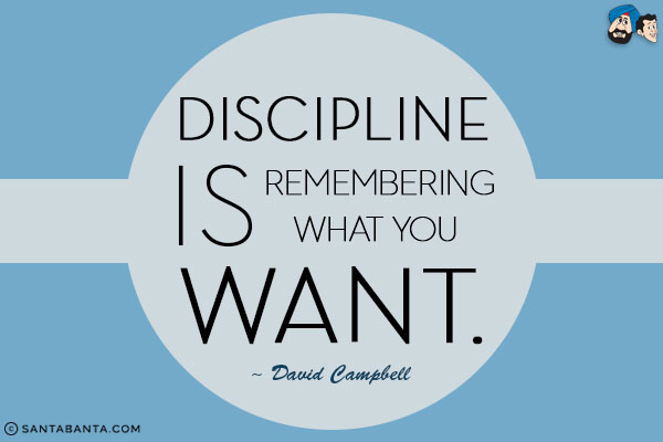 Discipline is remembering what you want.