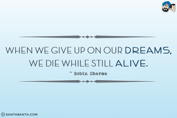 When we give up on our dreams, we die while still alive.