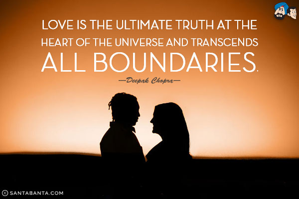 Love is the ultimate truth at the heart of the universe and transcends all boundaries.