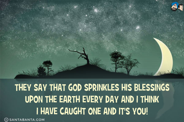 They say that God sprinkles His blessings upon the earth every day and I think I have caught one and it's you!