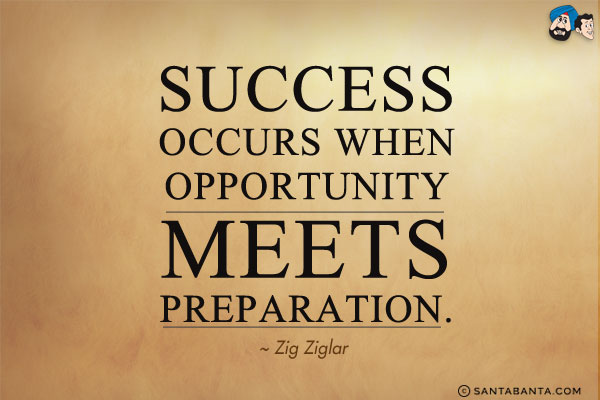 Success occurs when opportunity meets preparation.
