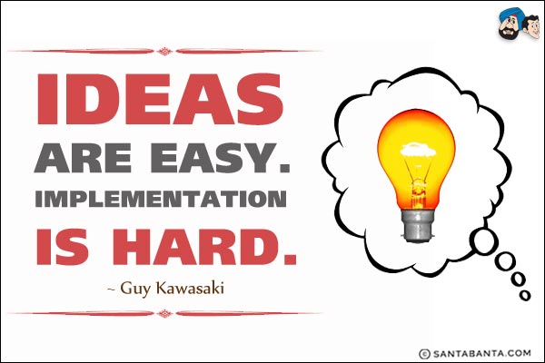 Ideas are easy. Implementation is hard.
