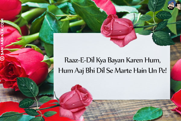 Raaz-E-Dil Kya Bayan Karen Hum,<br/>
Hum Aaj Bhi Dil Se Marte Hain Un Pe!