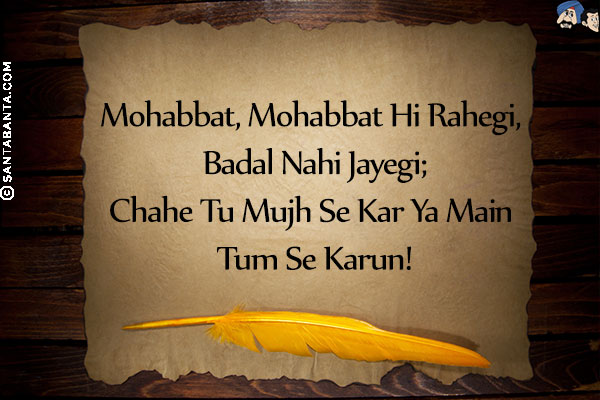 Mohabbat, Mohabbat Hi Rahegi, Badal Nahi Jayegi;<br/>
Chahe Tu Mujh Se Kar Ya Main Tum Se Karun!