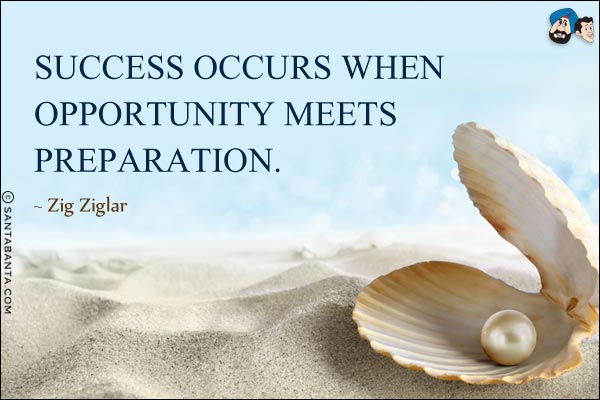 Success occurs when opportunity meets preparation.