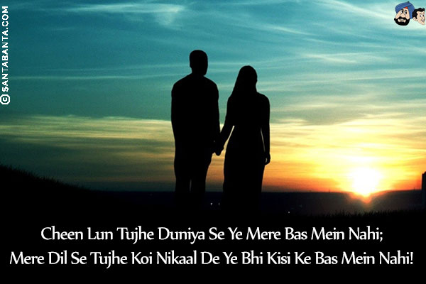 Cheen Lun Tujhe Duniya Se Ye Mere Bas Mein Nahi;<br/>
Mere Dil Se Tujhe Koi Nikaal De Ye Bhi Kisi Ke Bas Mein Nahi!