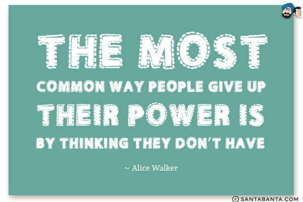 The most common way people give up their power is by thinking they don't have.