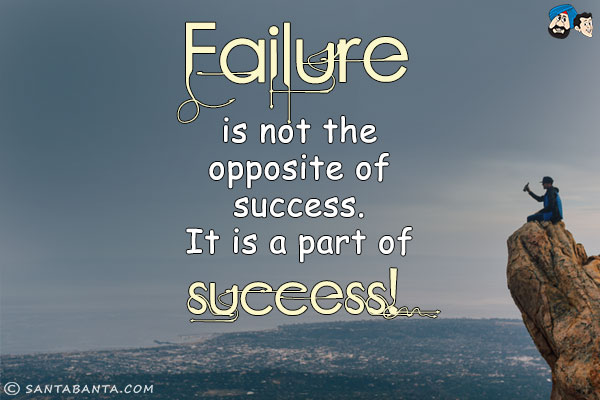 Failure is not the opposite of success. It is a part of success!