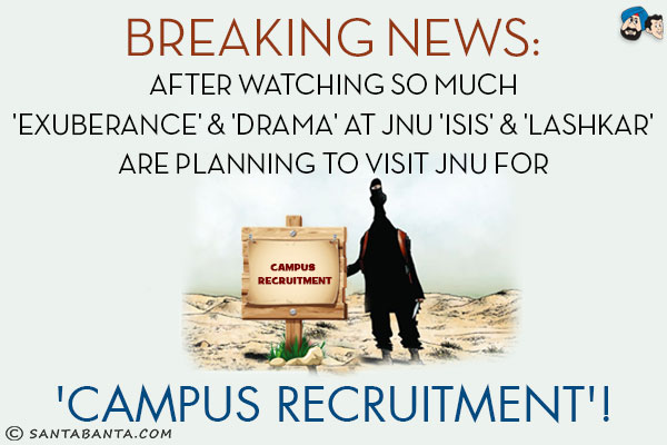 Breaking News:<br/>
After watching so much 'Exuberance' & 'Drama' at JNU<br/>
'ISIS' & 'Lashkar' are planning to visit JNU for 'Campus Recruitment'!
