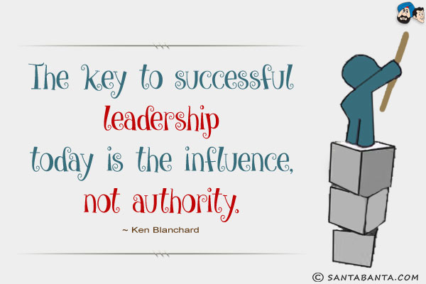 The key to successful leadership today is the influence, not authority.