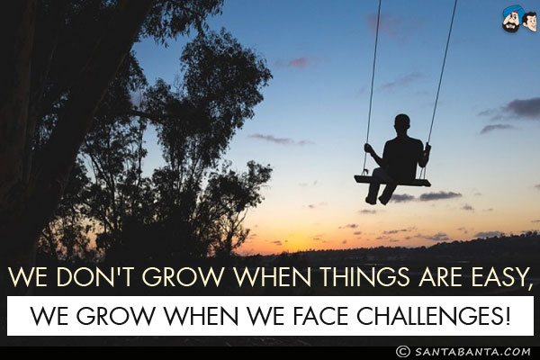 We don't grow when things are easy, we grow when we face challenges!