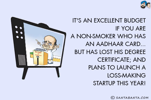 It's  an excellent budget if you are are a non-smoker who has an Aadhaar Card... but has lost his degree certificate; and plans to launch a loss-making startup this year!