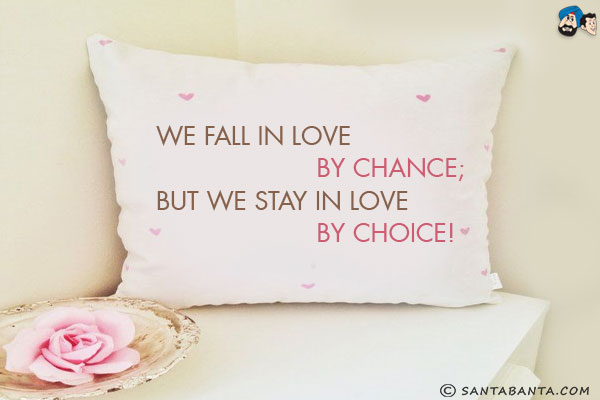 We fall in love by chance;<br/>
But we stay in love by choice!