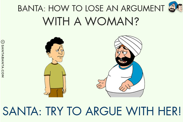 Banta: How to lose an argument with a woman?<br/>
Santa: Try to argue with her!